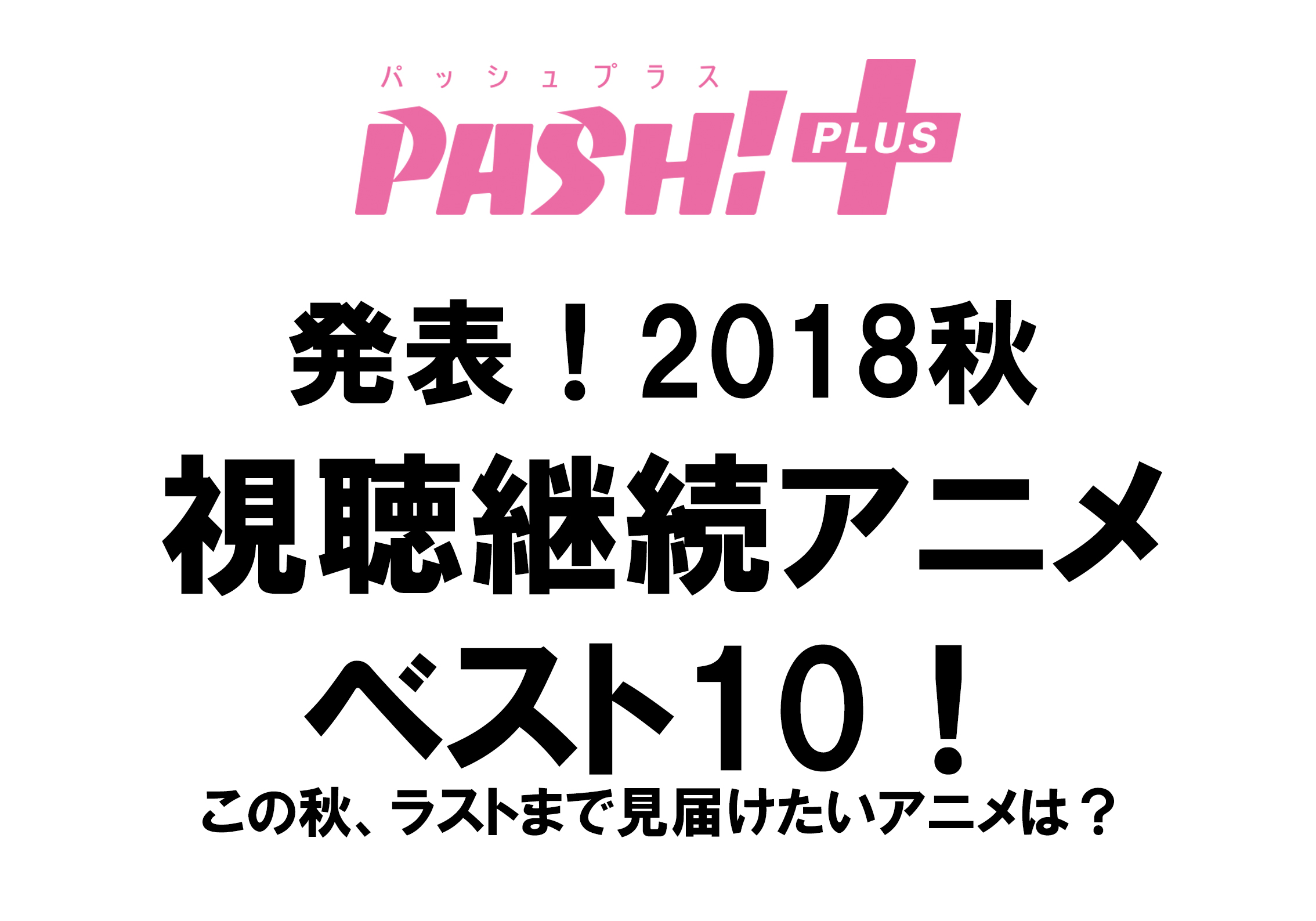 発表 18秋 視聴継続アニメベスト10 Pash Plus